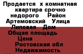 Продается 3х комнатная квартира срочно недорого. › Район ­ Артемовский › Улица ­ Липовая › Дом ­ 4 › Общая площадь ­ 80 › Цена ­ 1 200 000 - Ростовская обл. Недвижимость » Квартиры продажа   . Ростовская обл.